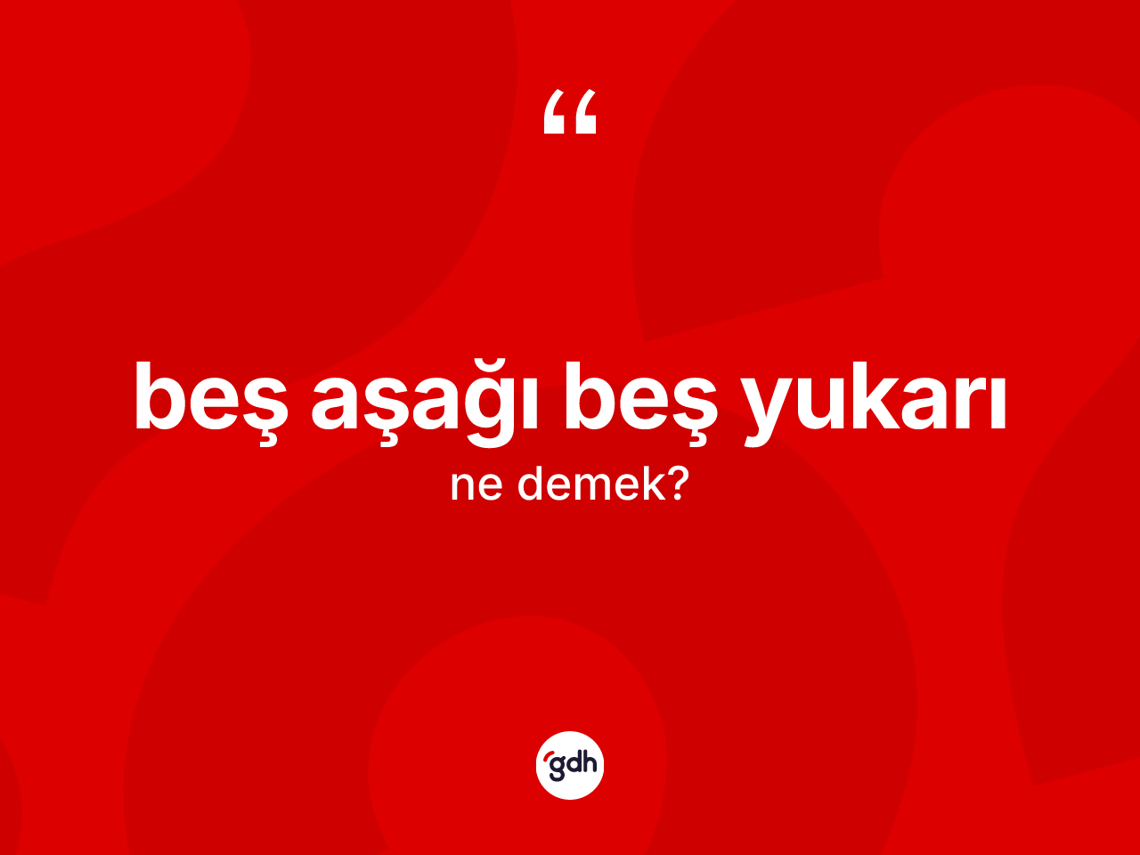 Beş aşağı beş yukarı ifadesinin sözlükteki anlamı nedir? Beş aşağı beş yukarı sözünün TDK anlamı nedir?