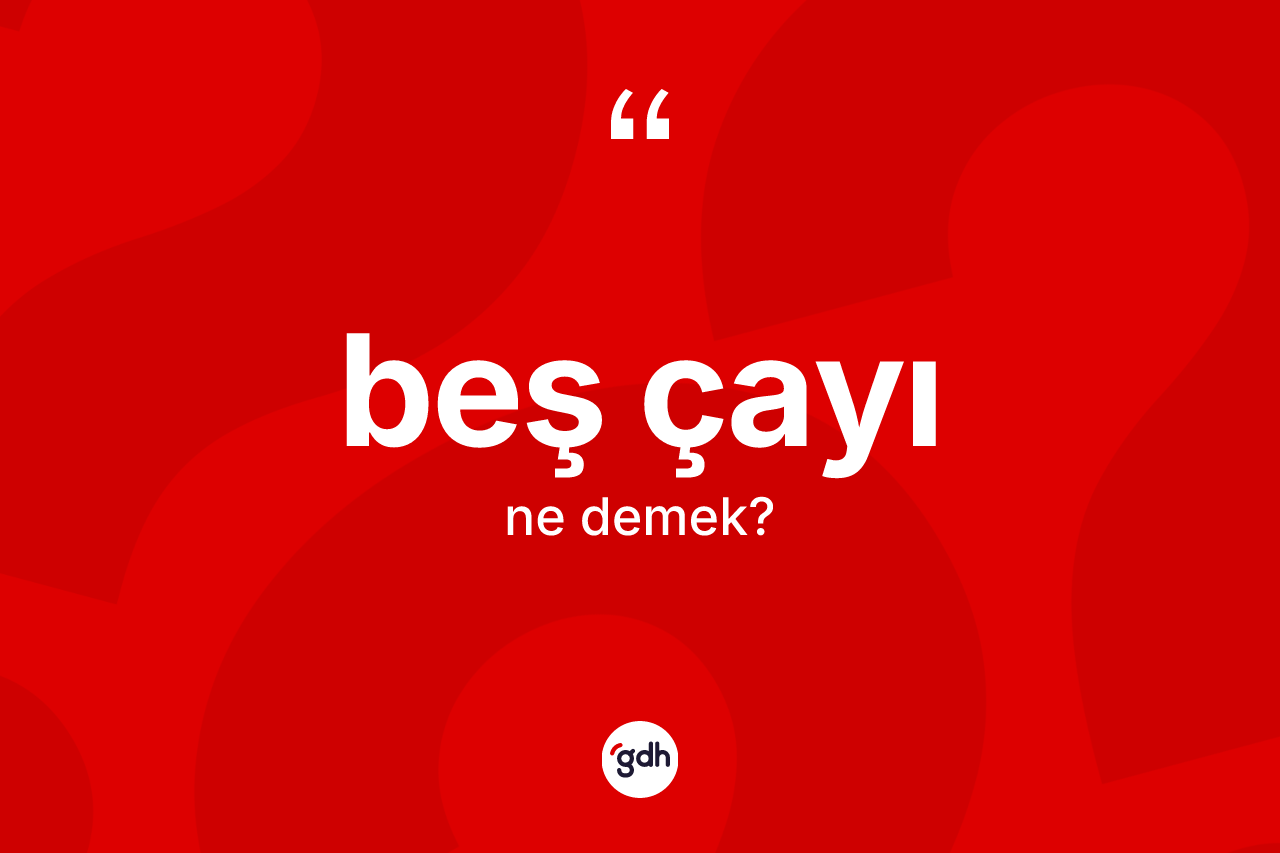 Beş çayı kelimesinin tanımı nedir? Beş çayı kelimesinin kaç farklı anlamı var?