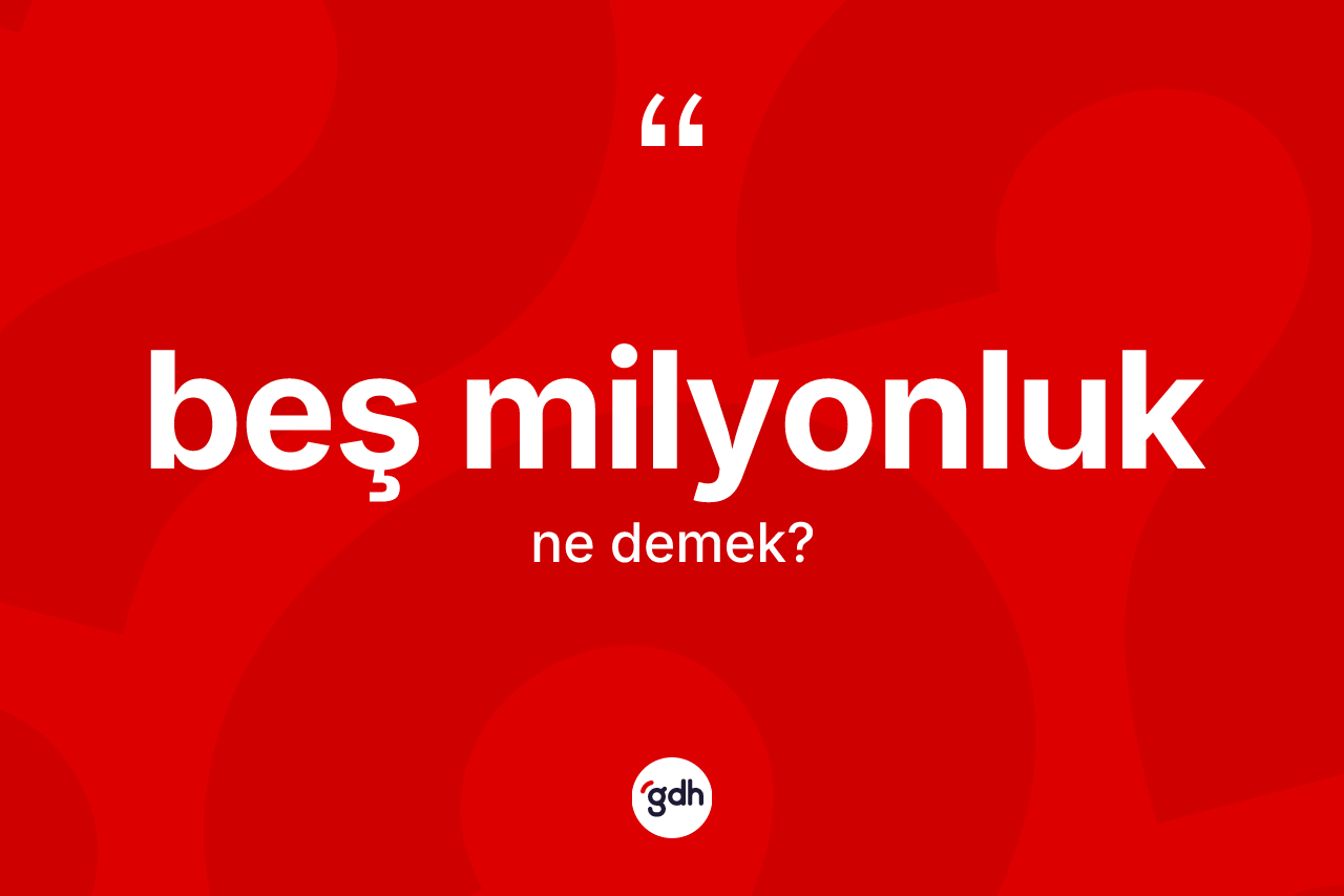 Beş milyonluk nedir? Beş milyonluğun TDK'ya göre anlamı nedir?