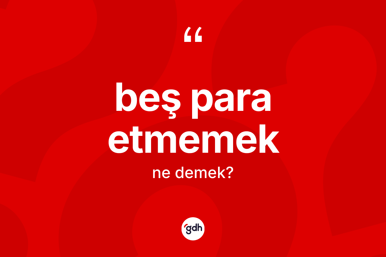 Beş para etmemek ne anlama gelir?