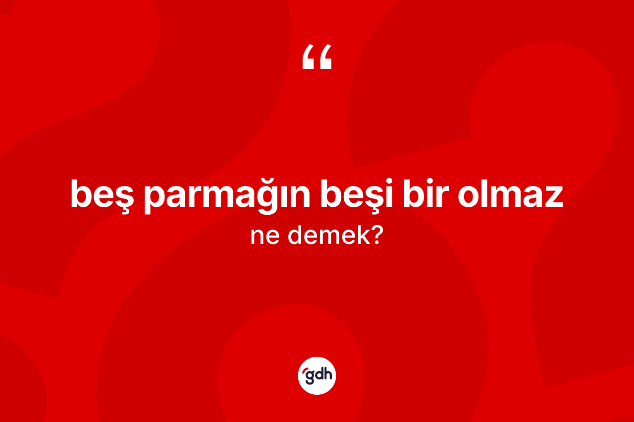 Beş parmağın beşi bir olmaz ifadesinin tanımı nedir? Beş parmağın beşi bir olmaz sözünün sözlük anlamı nedir?