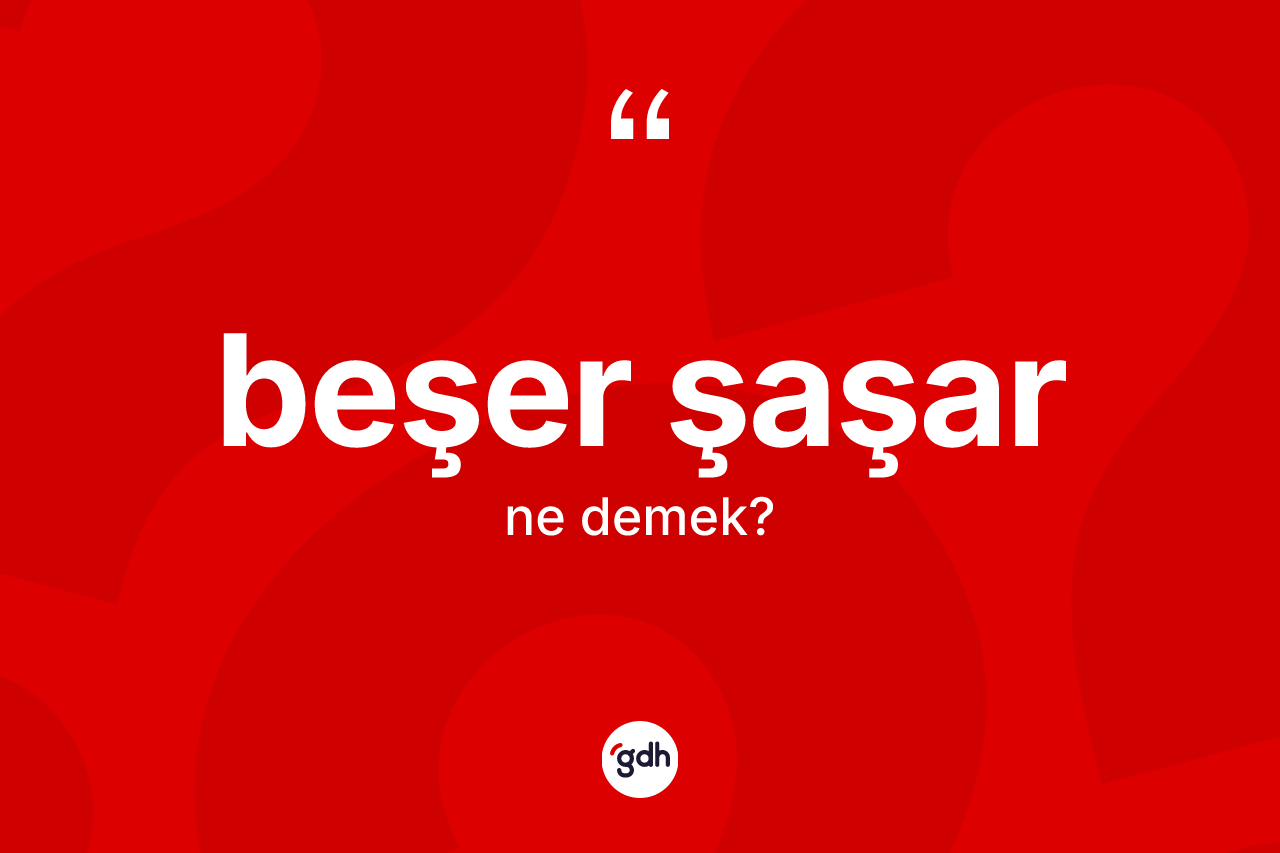 Beşer şaşar nedir?
