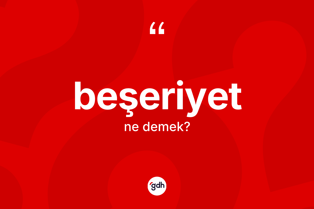 Beşeriyet kelimesinin sözlükteki tanımı nedir? Beşeriyet kelimesinin kaç farklı anlamı var?