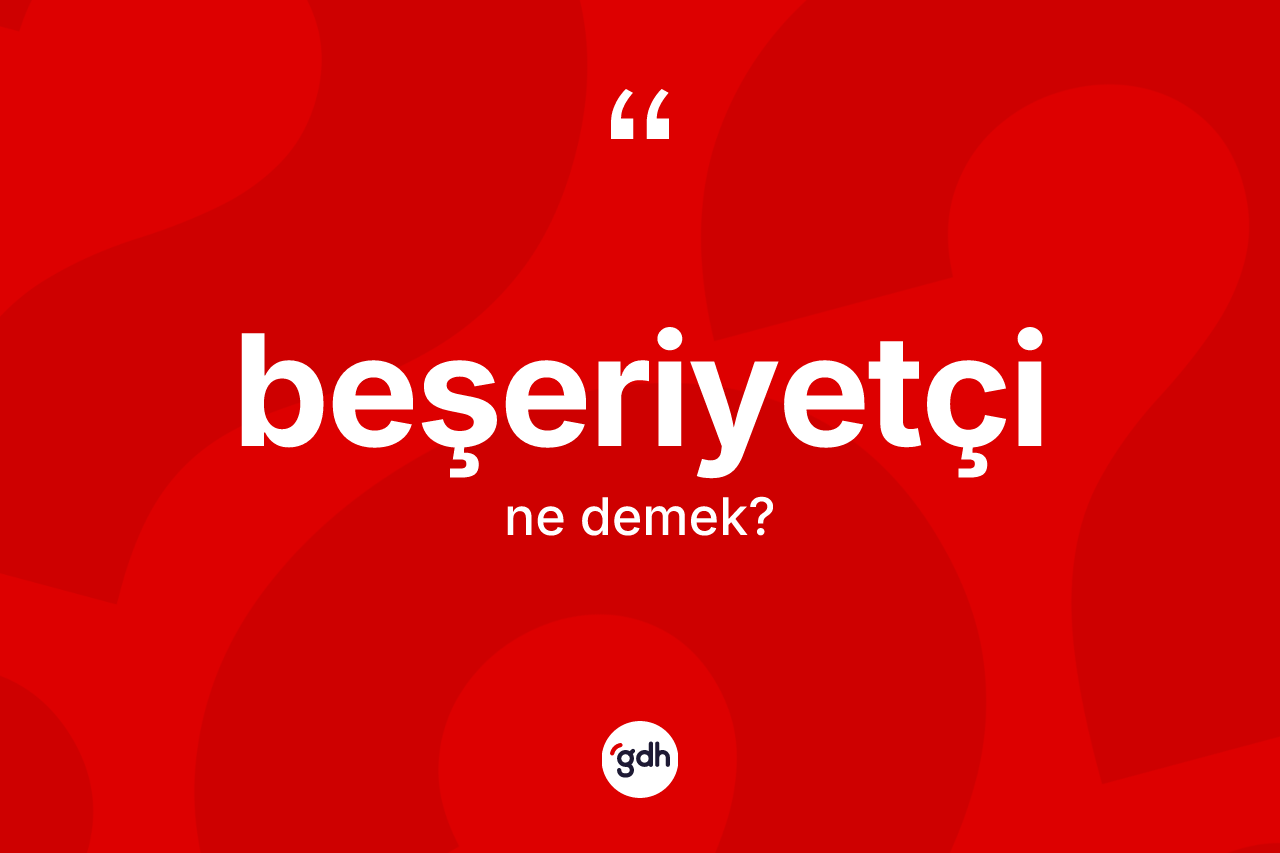Beşeriyetçi kelimesinin tanımı nedir? Beşeriyetçinin TDK'ya göre anlamı nedir?