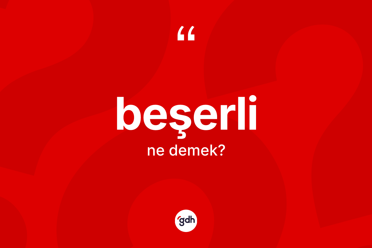 Beşerli ne demek? Beşerlinin sözlükteki anlamı nedir?