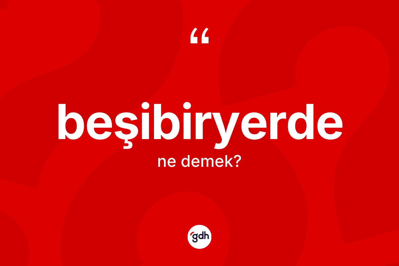 Beşibiryerde kelimesinin anlamı nedir?