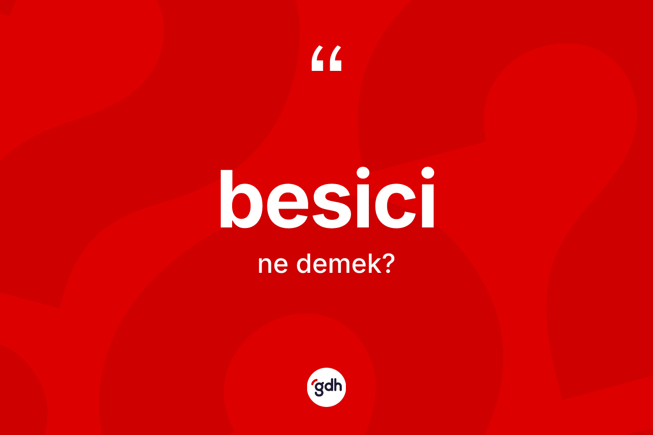Besici kelimesi ne demek? Besicinin TDK'ya göre anlamı nedir?