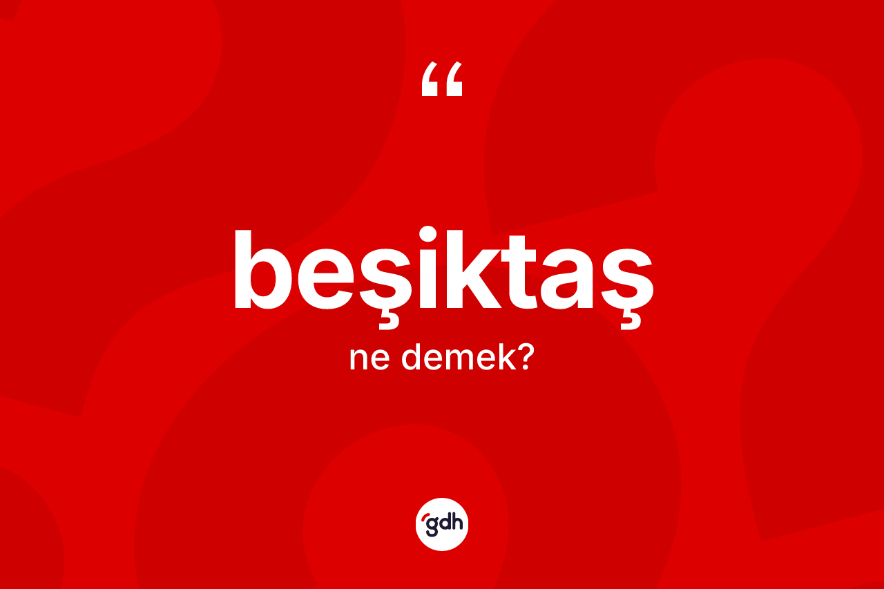 Beşiktaş ne demek? Beşiktaş'ın TDK'ya göre anlamı nedir?