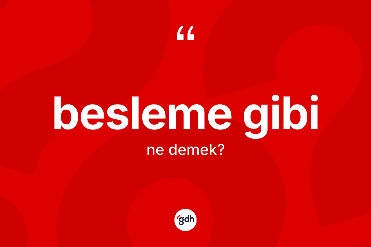 Besleme gibi ifadesinin sözlükteki anlamı nedir?