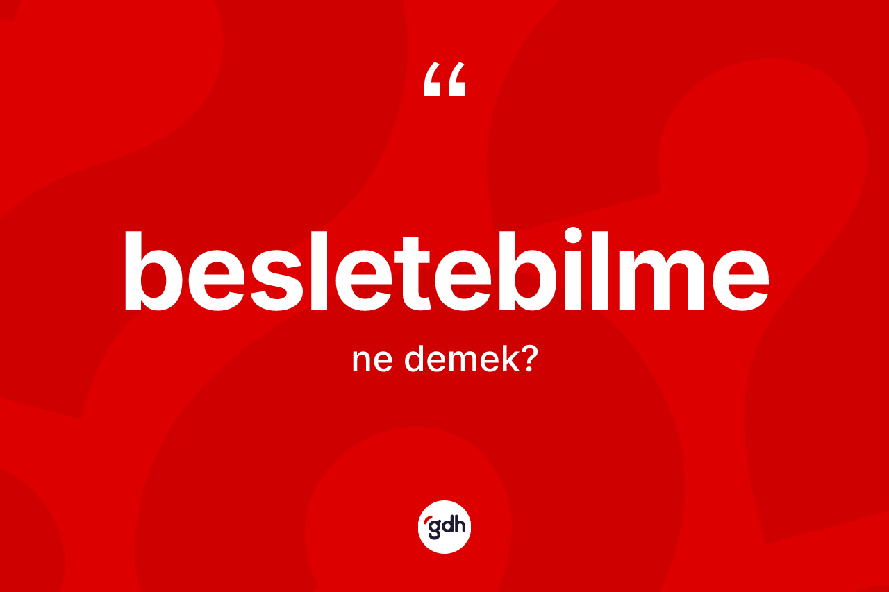 Besletebilme kelimesinin anlamı nedir? Besletebilmenin TDK'ya göre anlamı nedir?