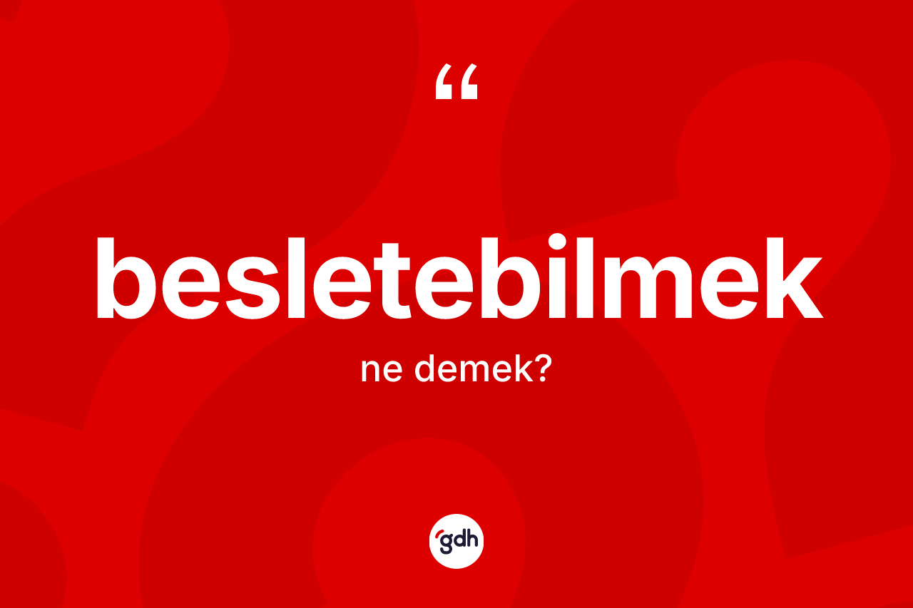 Besletebilmek kelimesi ne demek?