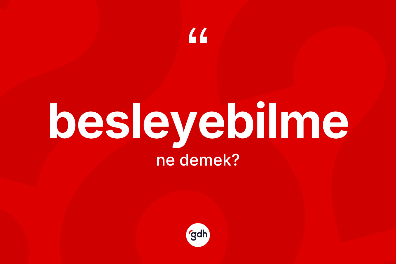 Besleyebilme kelimesi ne anlama gelir? Besleyebilmenin TDK'ya göre anlamı nedir?
