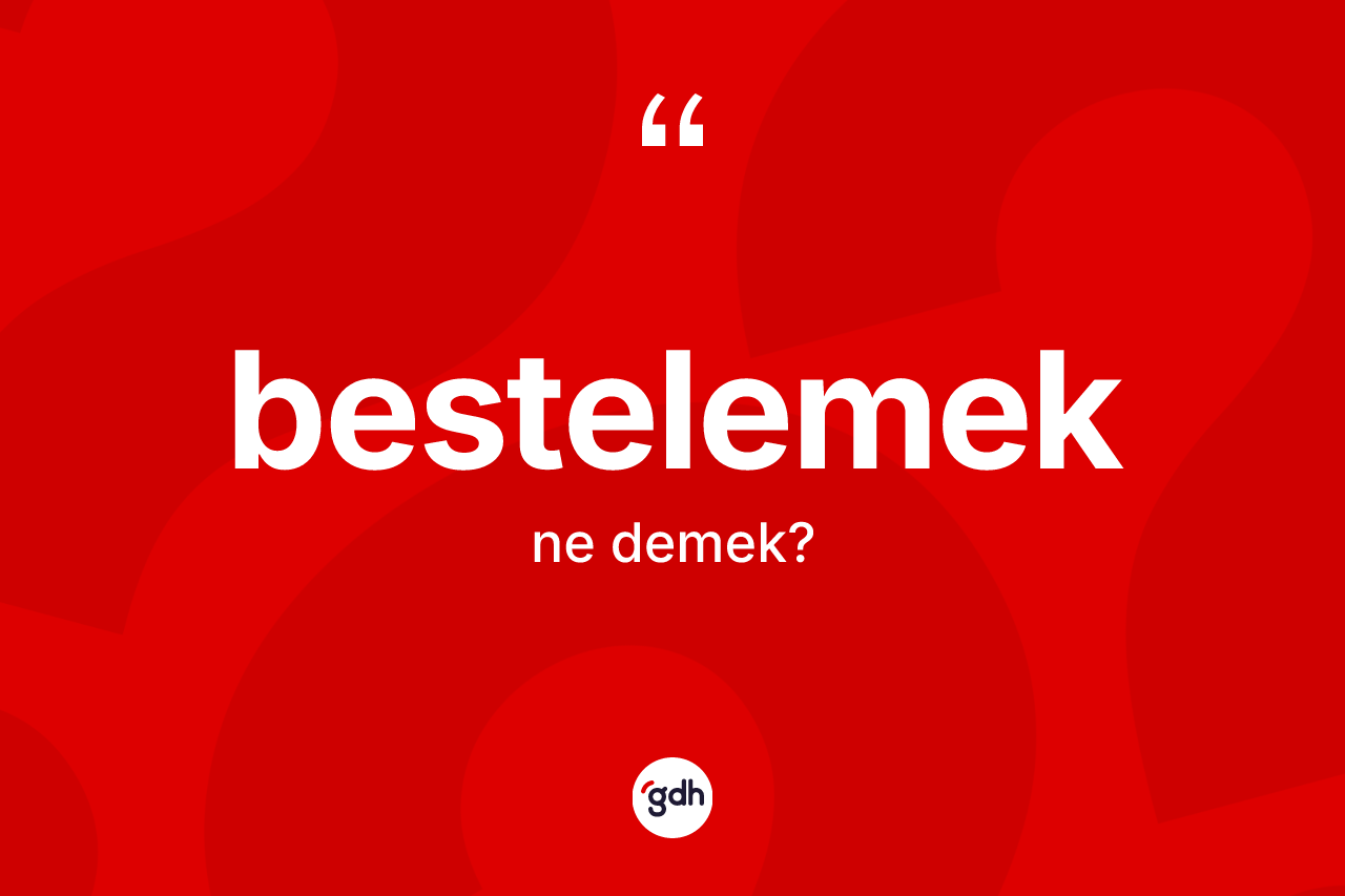 Bestelemek kelimesinin anlamı nedir? Bestelemek kelimesinin özellikleri nelerdir?