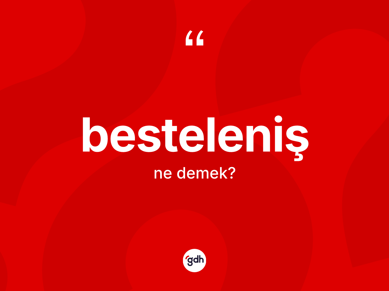 Besteleniş kelimesinin sözlükteki tanımı nedir? Bestelenişin TDK'ya göre anlamı nedir?