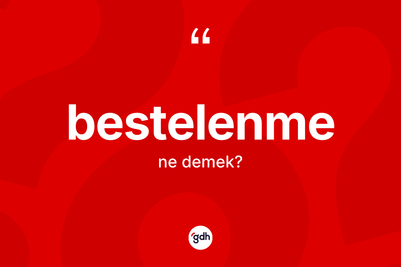 Bestelenme kelimesinin sözlükteki tanımı nedir?