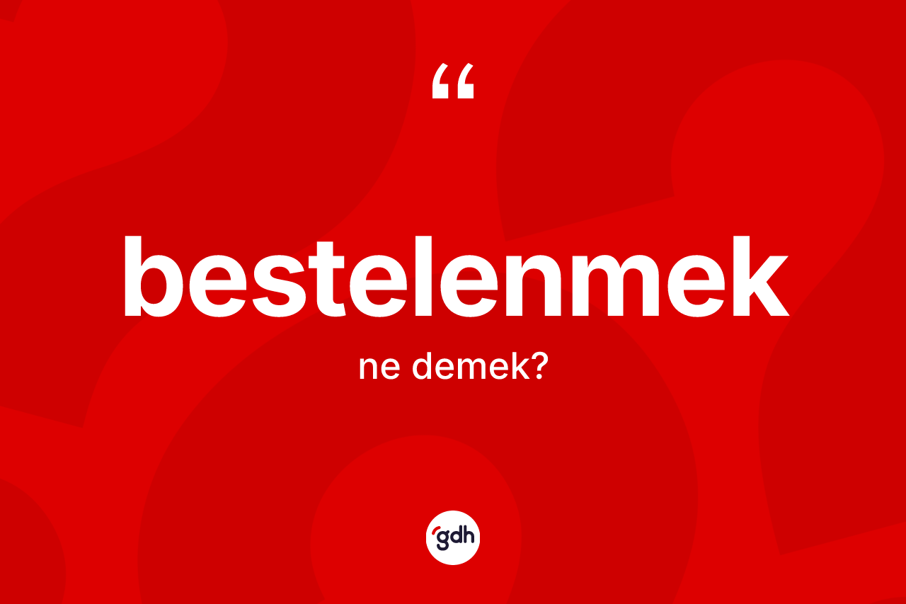 Bestelenmek ne anlama gelir?