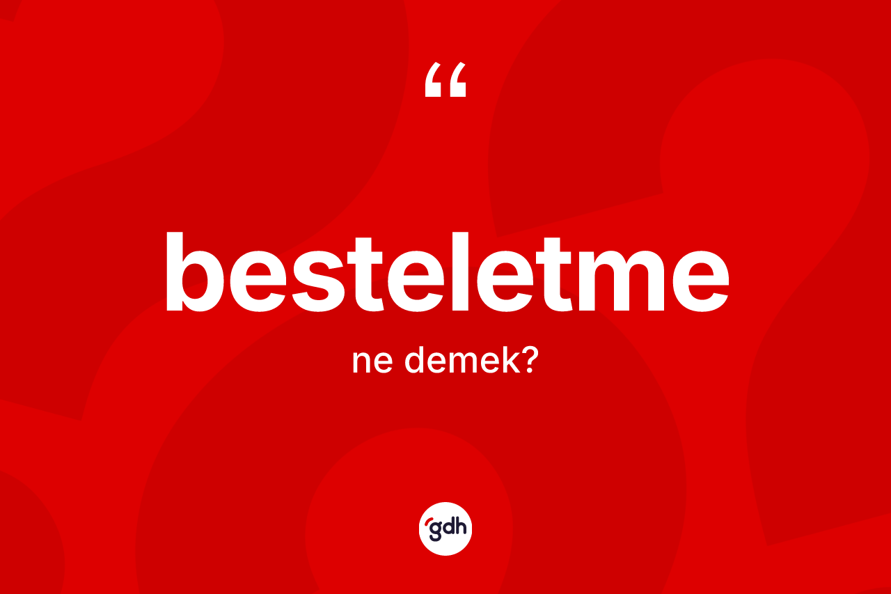 Besteletme nedir? Besteletmenin sözlükteki anlamı nedir?