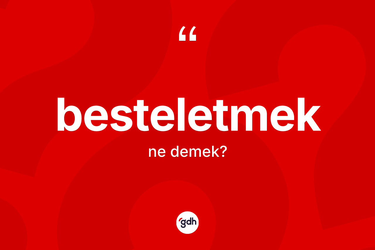 Besteletmek kelimesinin sözlükteki tanımı nedir?