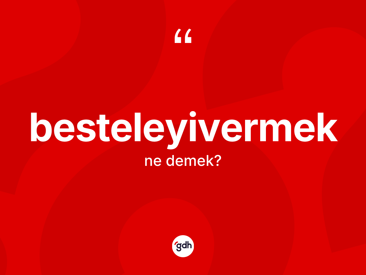 Besteleyivermek kelimesinin tanımı nedir? Besteleyivermek kelimesinin TDK anlamı nedir?