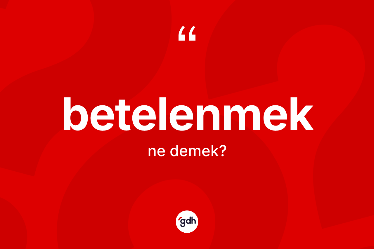 Betelenmek kelimesi ne demek? Betelenmeğin TDK'ya göre anlamı nedir?