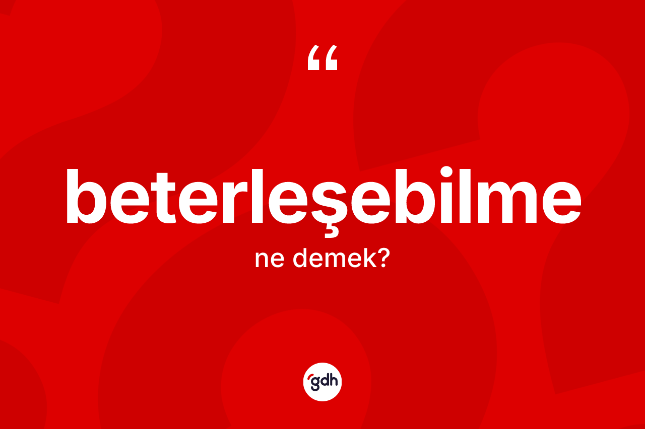 Beterleşebilme ne anlama gelir? Beterleşebilmenin sözlükteki anlamı nedir?