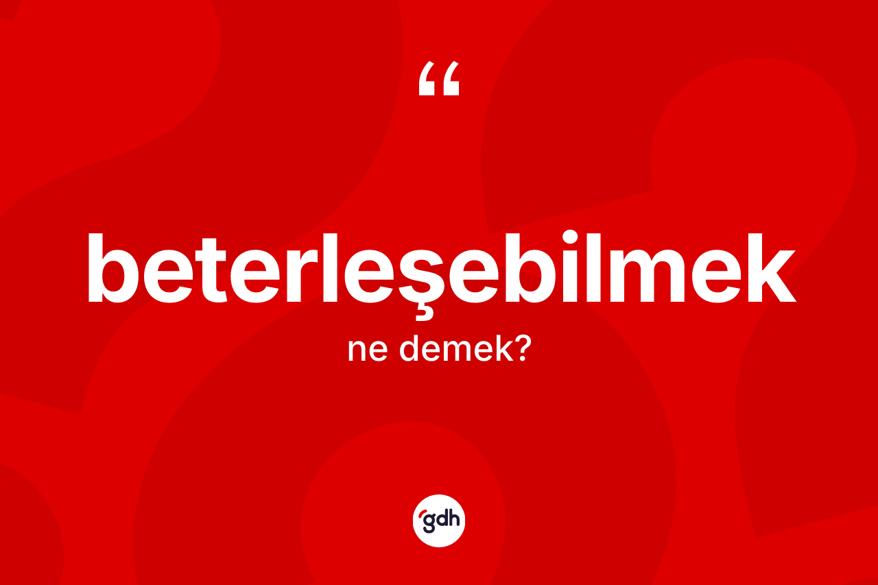 Beterleşebilmek kelimesi nedir? Beterleşebilmeğin TDK'ya göre anlamı nedir?