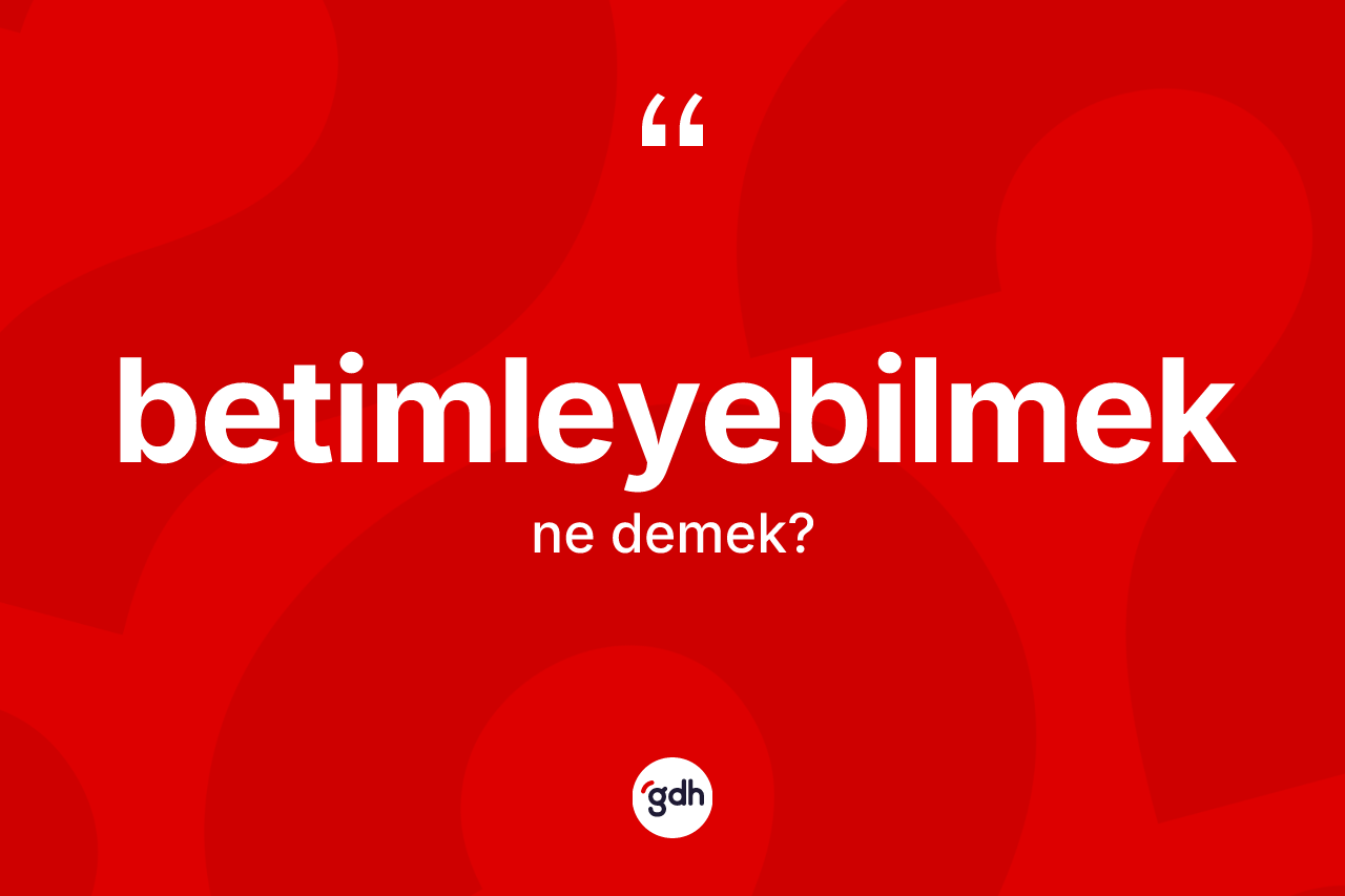 Betimleyebilmek kelimesinin tanımı nedir? Betimleyebilmek kelimesinin TDK'ya göre açıklaması nedir?
