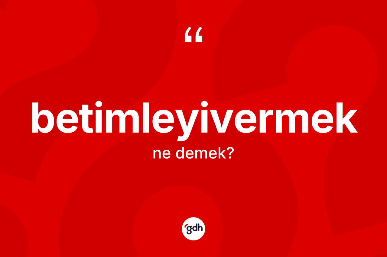 Betimleyivermek kelimesinin anlamı nedir?