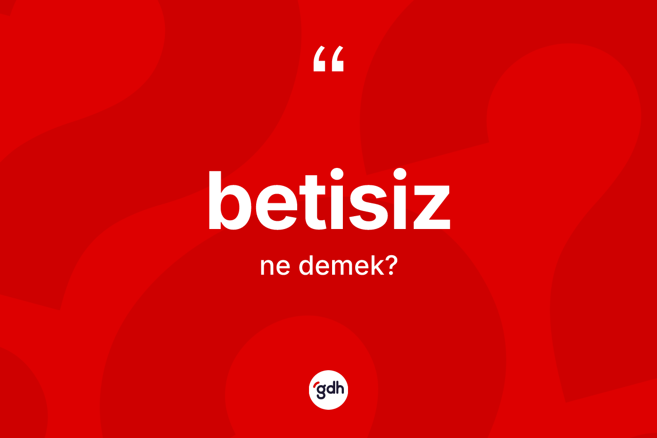 Betisiz ne anlama gelir? Betisizin kısaca tanımı nedir?