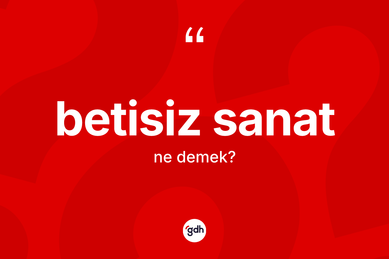 Betisiz sanat nedir? Betisiz sanatın TDK'ya göre anlamı nedir?