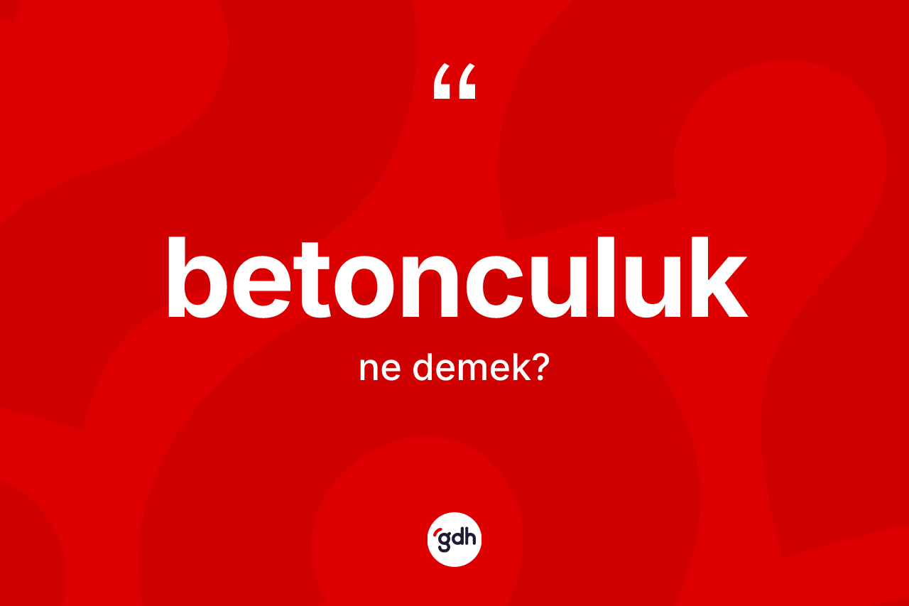 Betonculuk kelimesi ne demek?