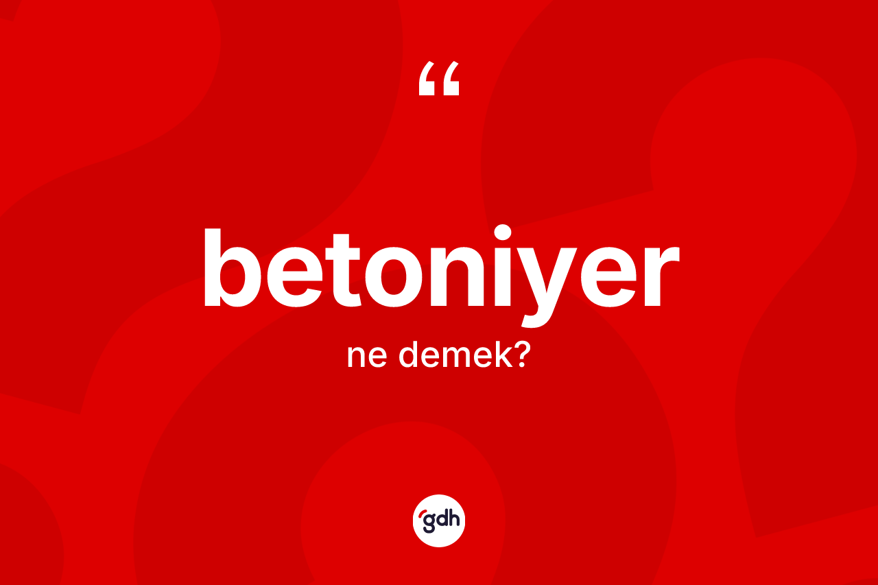 Betoniyer kelimesi ne demek?