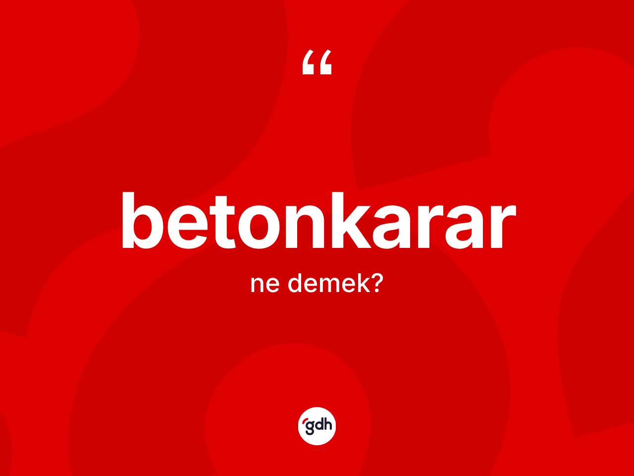 Betonkarar ne anlama gelir? Betonkararın sözlükteki anlamı nedir?