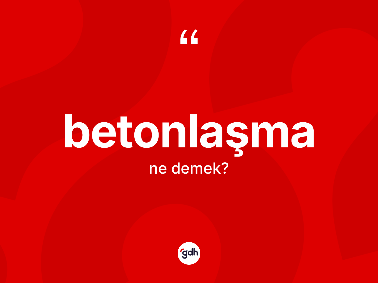 Betonlaşma kelimesinin tanımı nedir? Betonlaşma kelimesinin kaç farklı anlamı var?