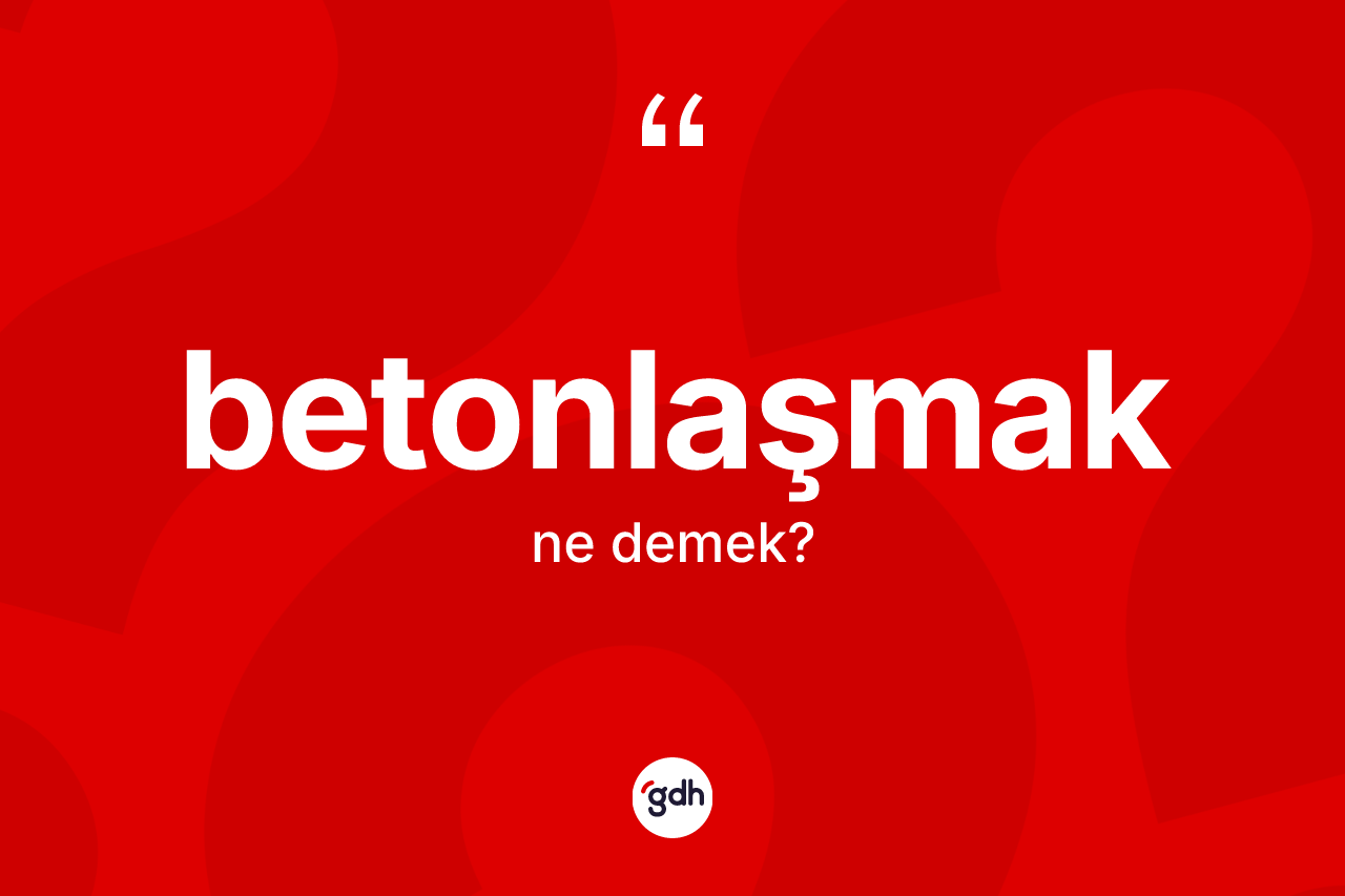 Betonlaşmak ne anlama gelir?