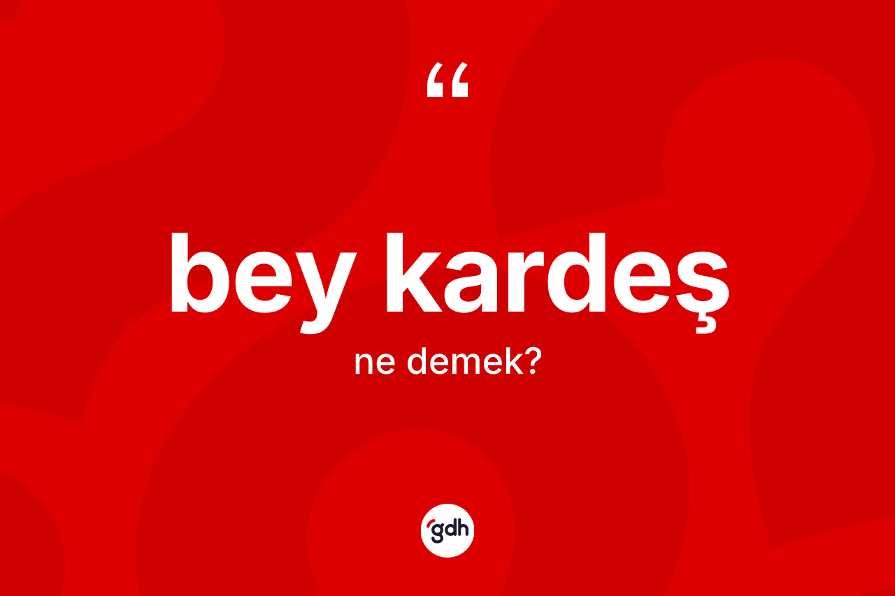 Bey kardeş kelimesinin anlamı nedir? Bey kardeşin TDK'ya göre anlamı nedir?