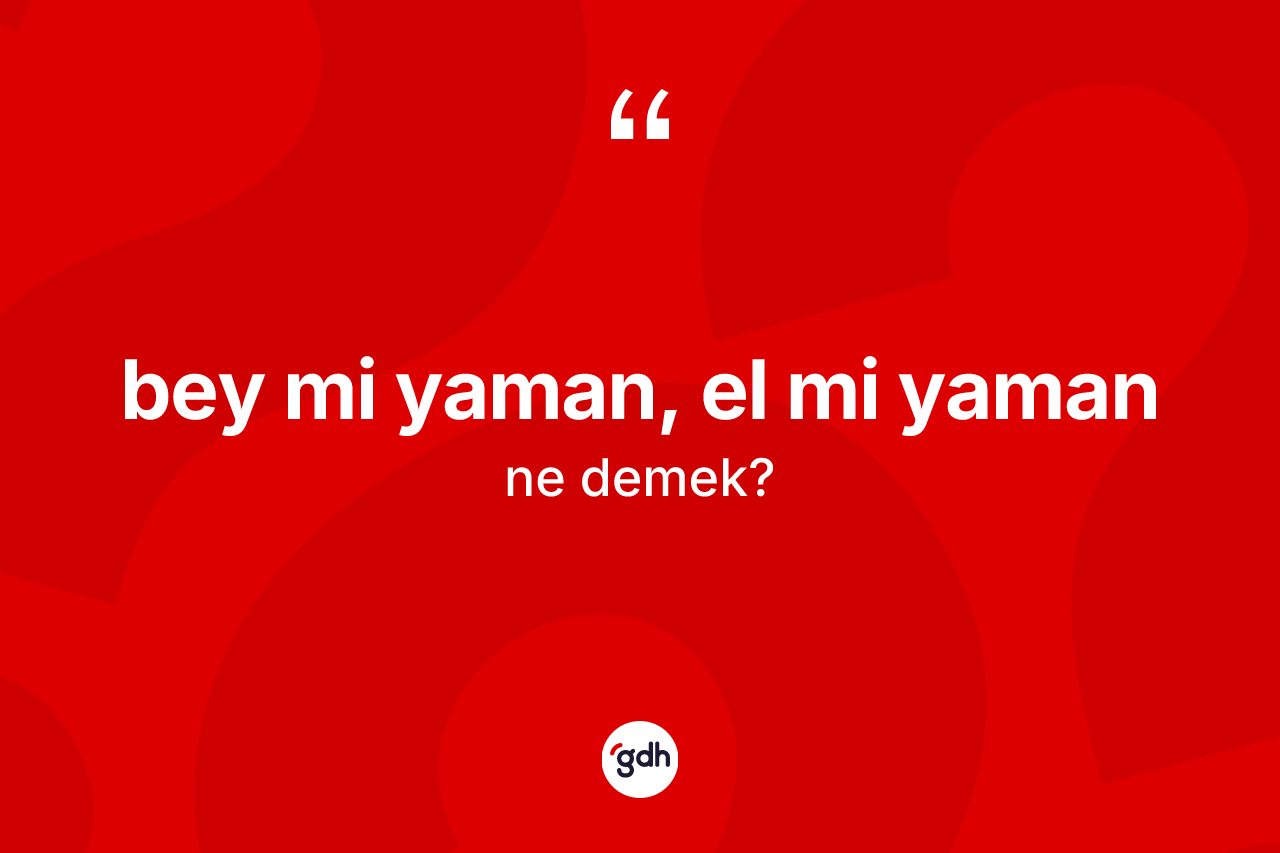 Bey mi yaman, el mi yaman ifadesinin sözlükteki anlamı nedir? Bey mi yaman, el mi yaman ifadesinin özellikleri nelerdir?