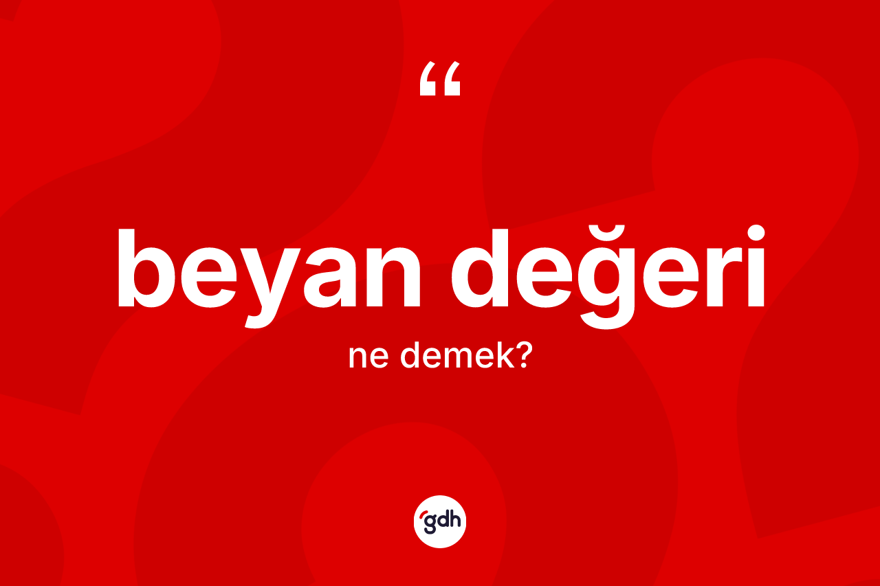 Beyan değeri ne anlama gelir? Beyan değeri kelimesinin TDK anlamı nedir?