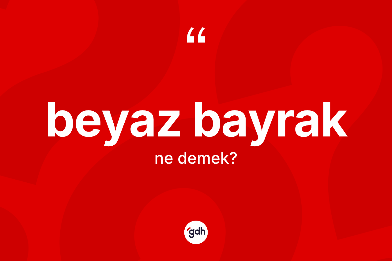 Beyaz bayrak kelimesi ne anlama gelir? Beyaz bayrağın halk arasındaki kullanımı nasıldır?