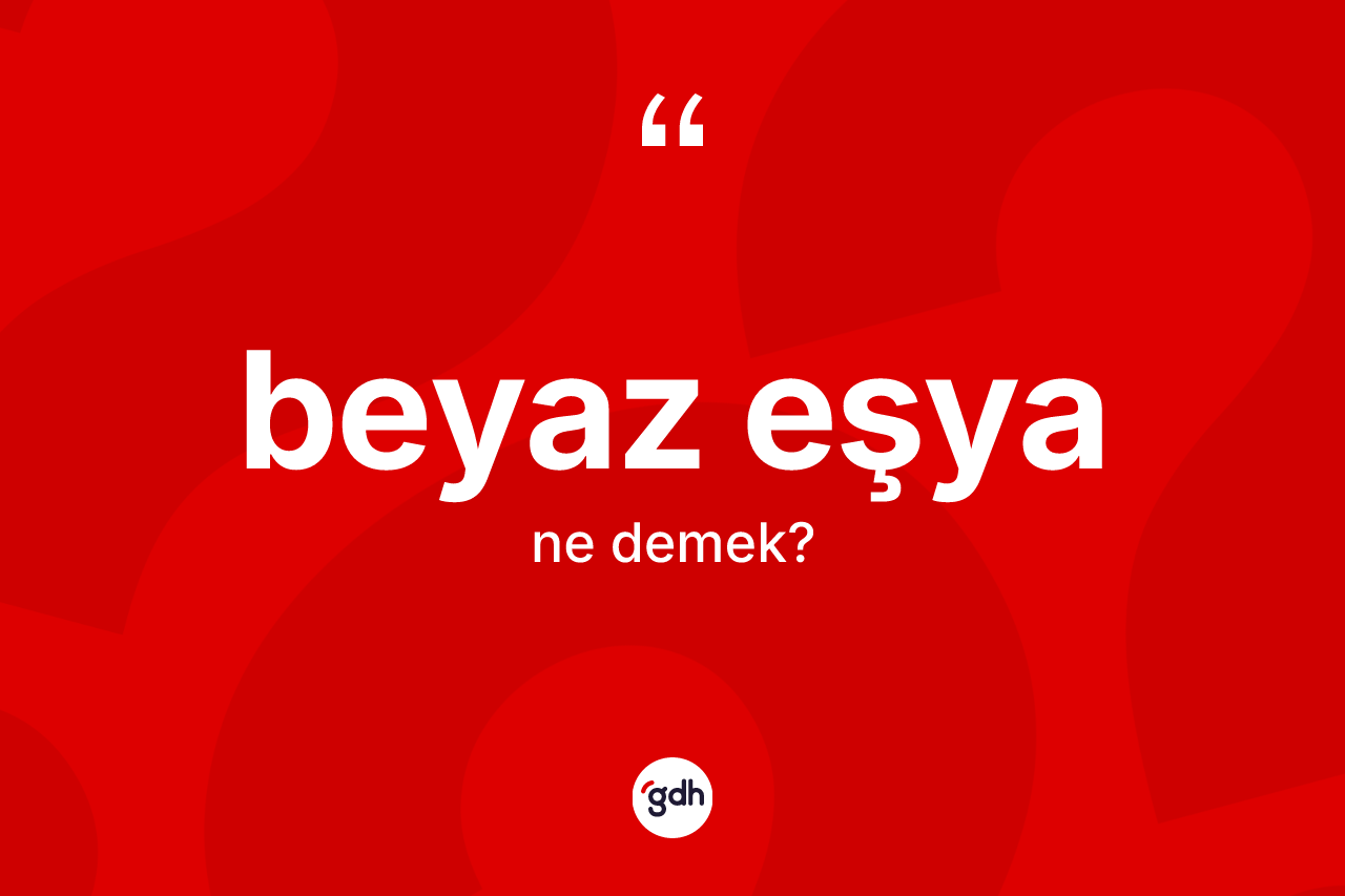 Beyaz eşya kelimesi nedir?