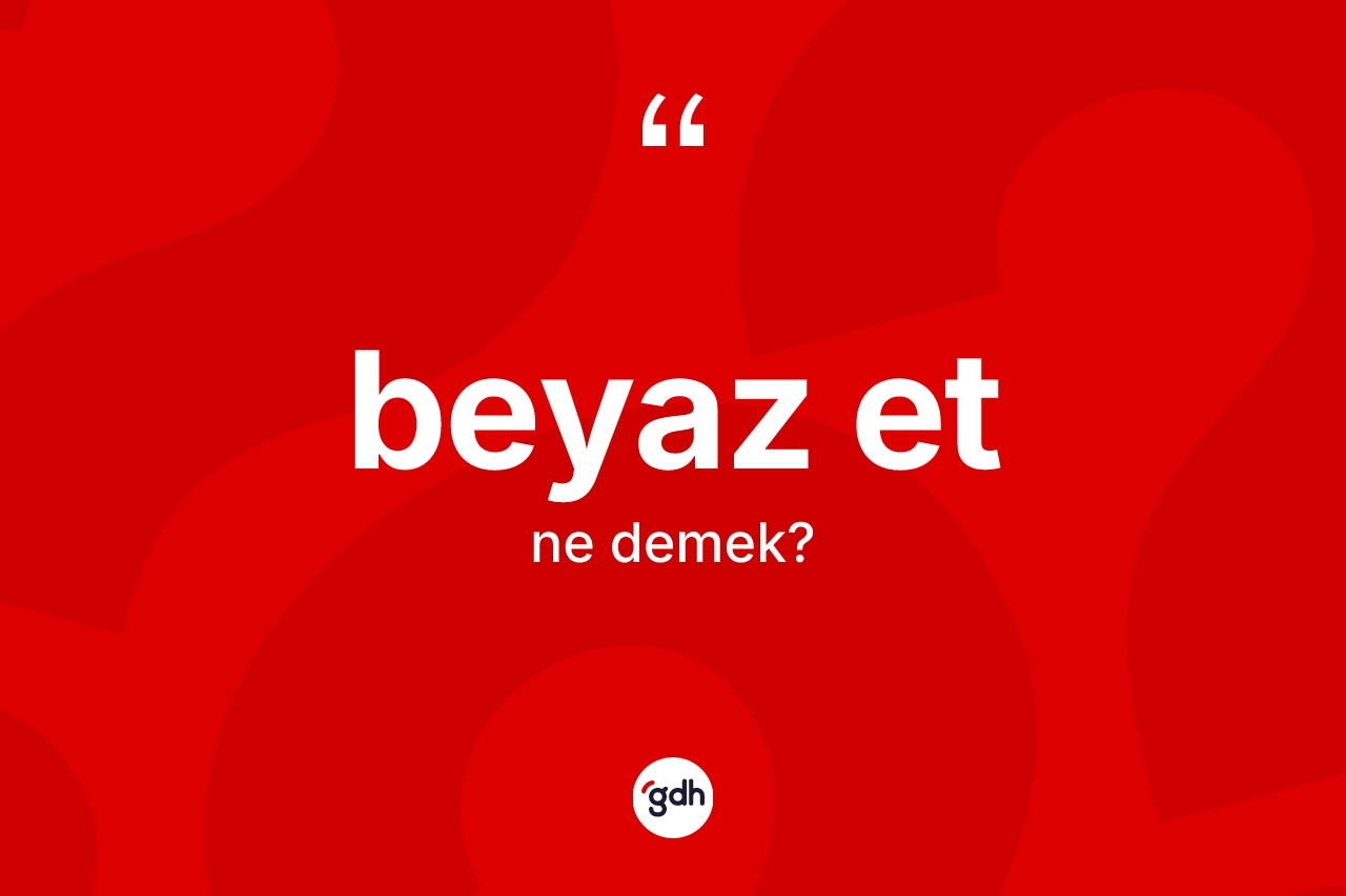 Beyaz et kelimesi ne demek? Beyaz et kelimesinin TDK'ya göre açıklaması nedir?