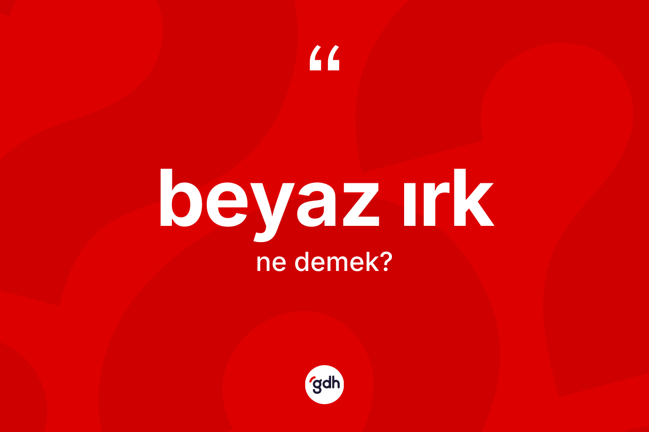 Beyaz ırk kelimesi nedir? Beyaz ırk kelimesinin TDK anlamı nedir?