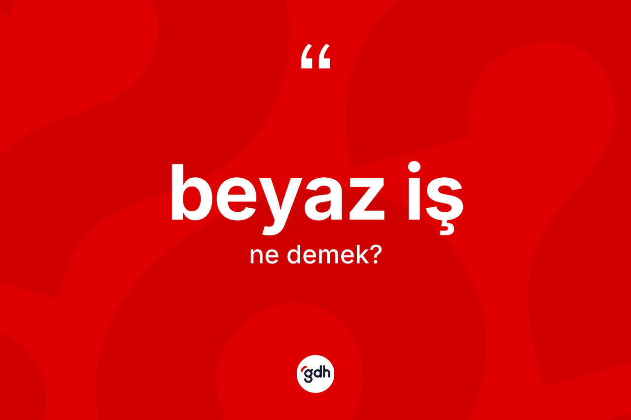 Beyaz iş kelimesinin anlamı nedir? Beyaz iş kelimesinin TDK anlamı nedir?
