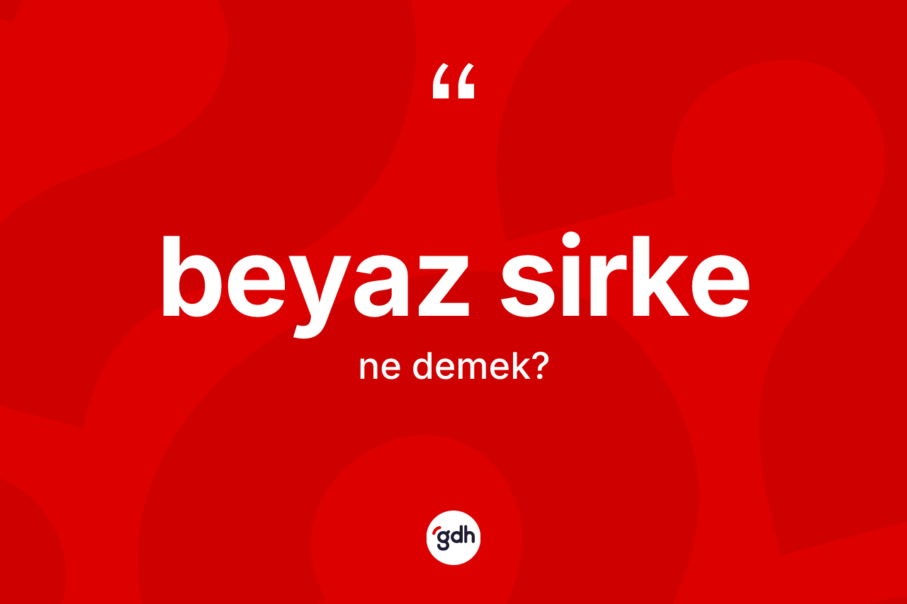 Beyaz sirke ne demek? Beyaz sirkenin sözlükteki anlamı nedir?