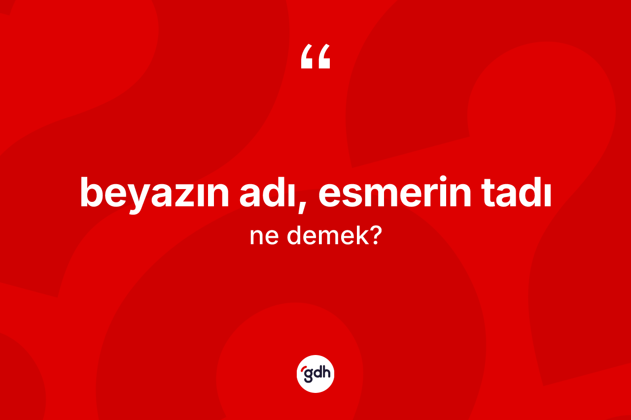 Beyazın adı, esmerin tadı sözü ne anlama gelir?