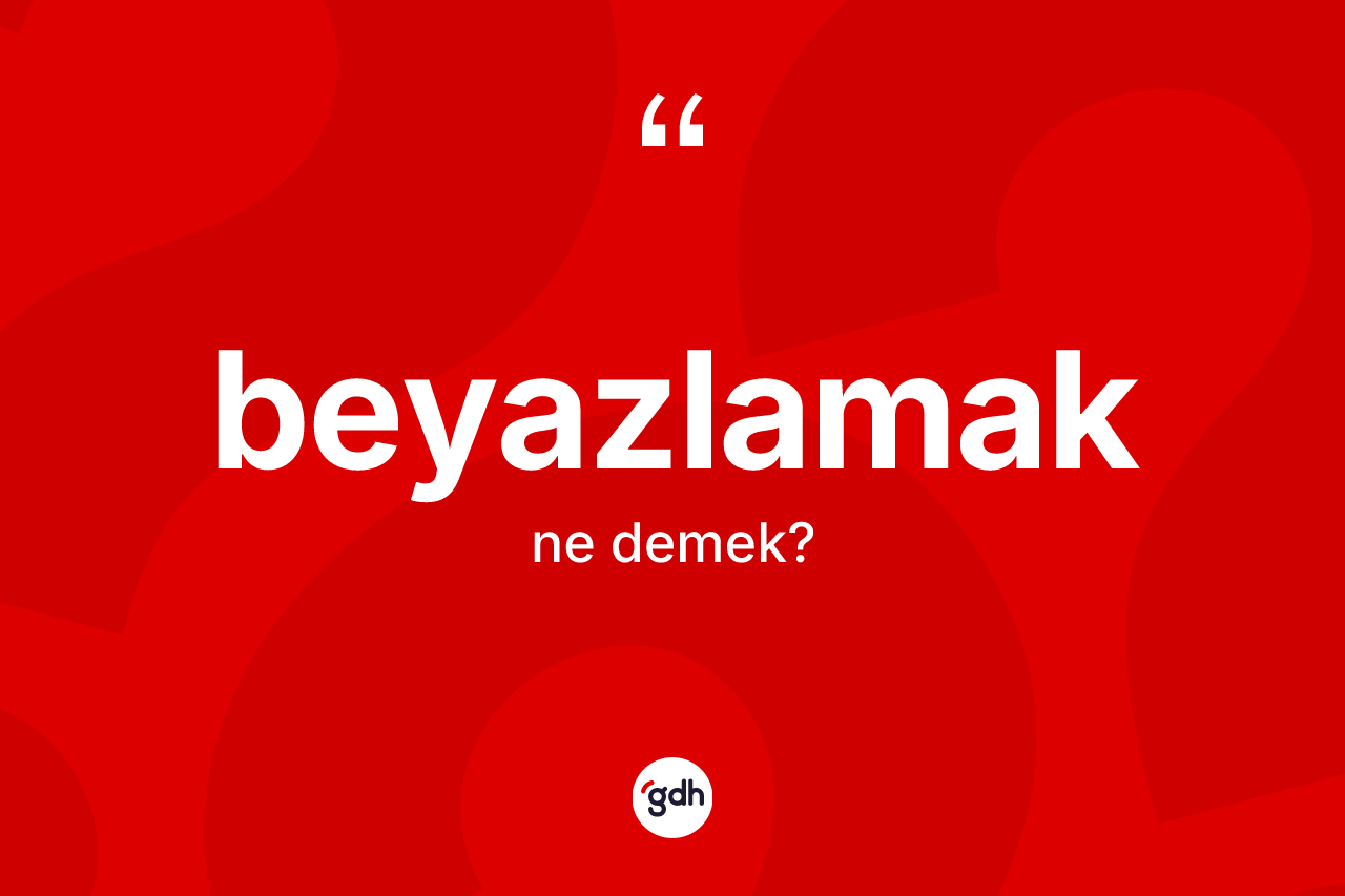 Beyazlamak kelimesinin tanımı nedir?