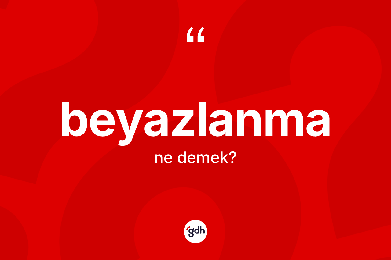 Beyazlanma kelimesinin anlamı nedir?
