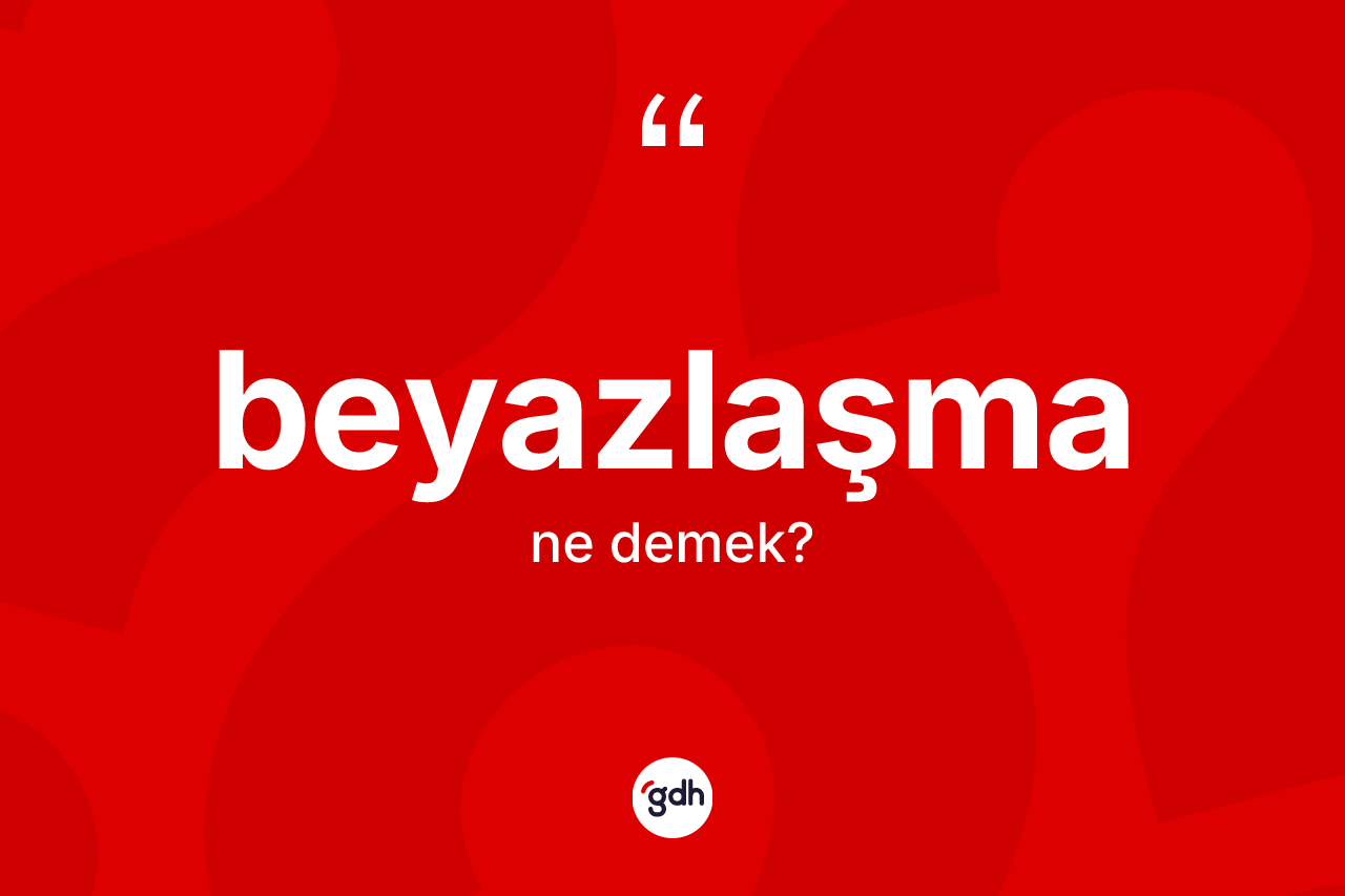 Beyazlaşma ne demek?
