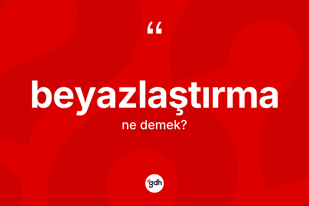 Beyazlaştırma kelimesinin tanımı nedir? Beyazlaştırmanın TDK'ya göre anlamı nedir?