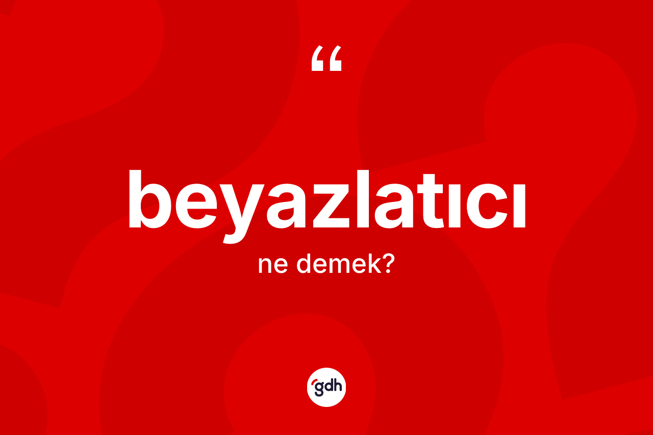 Beyazlatıcı kelimesinin sözlükteki tanımı nedir? Beyazlatıcının TDK'ya göre anlamı nedir?